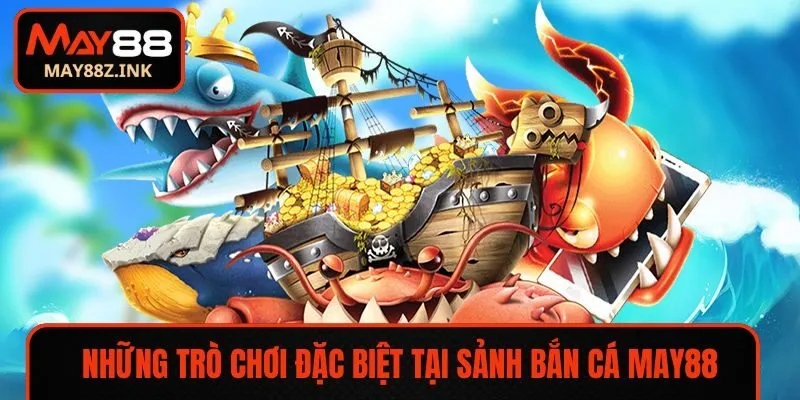 Những trò chơi đặc biệt tại sảnh bắn cá MAY88