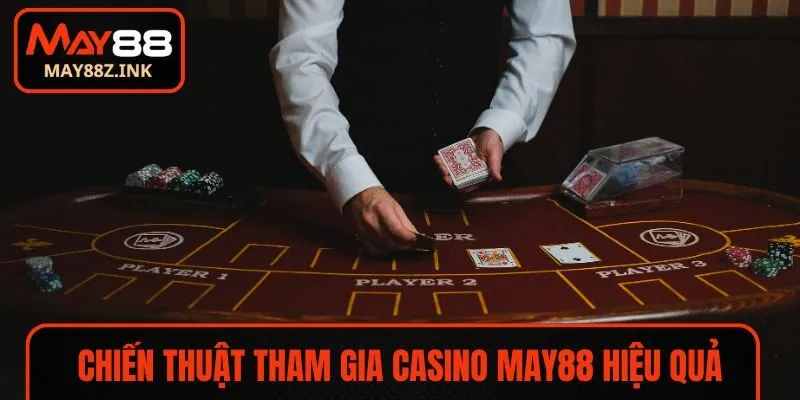 Chiến thuật tham gia Casino MAY88 hiệu quả