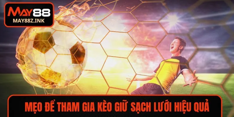 Nắm ngay các mẹo để tham gia kèo giữ sạch lưới hiệu quả