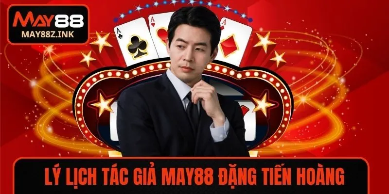 Lý lịch Đặng Tiến Hoàng - Cây bút thần của MAY88