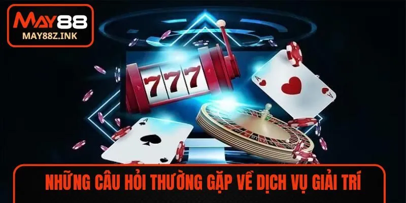 Những câu hỏi thường gặp về dịch vụ giải trí